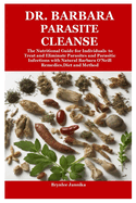 Dr. Barbara Parasite Cleanse: The Nutritional Guide for Individuals to Treat and Eliminate Parasites and Parasitic Infections with Natural Barbara O'Neill Remedies, Diet and Method