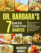 Dr. Barbara's 7 Days Cure for Diabetes: Discover Dr. Barbara's proven 7-days diabetes cure: Transform your health with simple step and embrace a vibrant, energetic life