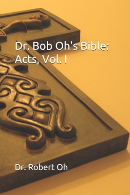 Dr. Bob Oh's Bible: Acts, Vol. I - Oh, Robert, Dr.