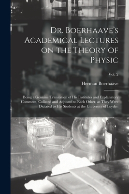 Dr. Boerhaave's Academical Lectures on the Theory of Physic: Being a Genuine Translation of His Institutes and Explanatory Comment, Collated and Adjusted to Each Other, as They Were Dictated to His Students at the University of Leyden; Vol. 2 - Boerhaave, Herman 1668-1738