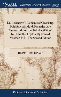 Dr. Boerhaave's Elements of Chymistry, Faithfully Abridg'd, From the Late Genuine Edition, Publish'd and Sign'd by Himself at Leyden. By Edward Strother, M.D. The Second Edition - Boerhaave, Herman