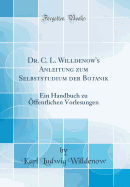 Dr. C. L. Willdenow's Anleitung Zum Selbststudium Der Botanik: Ein Handbuch Zu ffentlichen Vorlesungen (Classic Reprint)