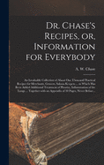 Dr. Chase's Recipes, or, Information for Everybody [microform]: an Invaluable Collection of About One Thousand Practical Recipes for Merchants, Grocers, Saloon Keepers ... to Which Has Been Added Additional Treatment of Pleurisy, Inflammation of The...