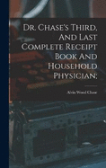 Dr. Chase's Third, And Last Complete Receipt Book And Household Physician;