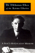 Dr. Elkhanan Elkes of Kovno Ghetto: A Son's Holocaust Memoir