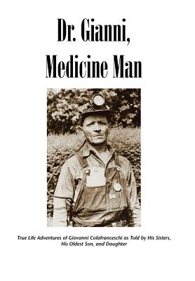 Dr. Gianni, Medicine Man: True Life Adventures of Giovanni Colafranceschi as Told by His Sisters, His Oldest Son, and Daughter - Slc