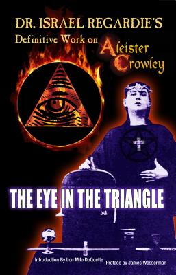 Dr Israel Regardie's Definitive Work on Aleister Crowley: The Eye in the Triangle - Regardie, Israel, Dr.