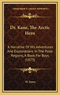 Dr. Kane, the Arctic Hero: A Narrative of His Adventures and Explorations in the Polar Regions, a Book for Boys (1873)