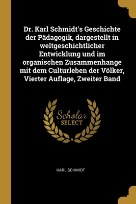 Dr. Karl Schmidt's Geschichte Der P?dagogik, Dargestellt in Weltgeschichtlicher Entwicklung Und Im Organischen Zusammenhange Mit Dem Culturleben Der Vlker, Vol. 2: Die Geschichte Der P?dagogik Von Christus Bis Zur Reformation (Classic Reprint) - Schmidt, Karl