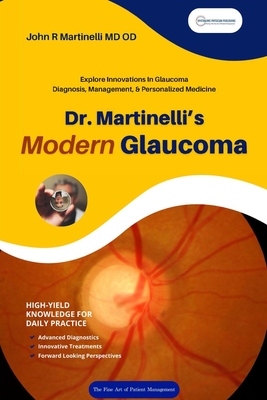 Dr. Martinelli's Modern Glaucoma: Practical Insights and Emerging Trends in Glaucoma Care - Martinelli, John R