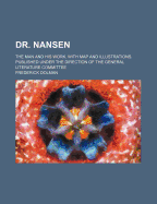 Dr. Nansen: The Man and His Work. with Map and Illustrations. Published Under the Direction of the General Literature Committee...