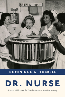 Dr. Nurse: Science, Politics, and the Transformation of American Nursing - Tobbell, Dominique A, Professor