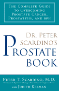 Dr. Peter Scardino's Prostate Book: The Complete Guide to Overcomingprostate Cancer, Prostatitis and BPH: The Complete Guide to Overcoming Prostate Cancer, Prostatitis, and BPH