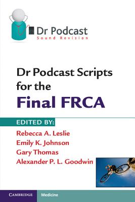 Dr Podcast Scripts for the Final FRCA - Leslie, Rebecca A. (Editor), and Johnson, Emily K. (Editor), and Thomas, Gary (Editor)