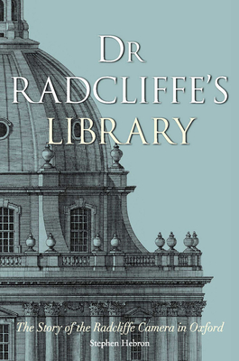 Dr Radcliffe's Library: The Story of the Radcliffe Camera in Oxford - Hebron, Stephen