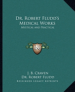 Dr. Robert Fludd's Medical Works: Mystical and Practical