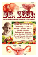 Dr. Sebi: 100% Natural Remedy 4 Female Reproductive System Disorders!: Steps On How To Use Dr. Sebi Methodology To Treat & Reverse The Root-Cause Of: Fibroids, Infertility, Endometriosis, Abnormal Uterine Bleeding, PCOS, POI, Cervical Cancer & Interst...