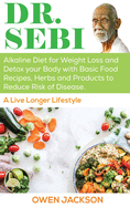Dr. Sebi: Alkaline Diet for Weight Loss and Detox your Body with Basic Food Recipes, Herbs and Products to Reduce Risk of Disease - a Live Longer Lifestyle
