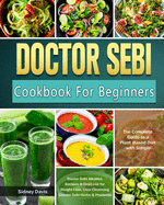 DR. SEBI Cookbook For Beginners: The Complete Guide to a Plant-Based Diet with Simple, Doctor Sebi Alkaline Recipes & Food List for Weight Loss, Liver Cleansing (Doctor Sebi Herbs & Products)