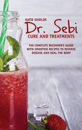 Dr. SEBI Cure and Treatments: The Complete Beginner's Guide with smoothie Recipes to Reverse Disease and Heal the Body