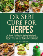 Dr Sebi Cure for Herpes: A Simple Yet Effective Method to Naturally Cure Herpes Virus Through the Dr Sebi Alkaline Diet, the Food List, and the Most Powerful Herbs