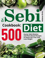 Dr. Sebi Diet Cookbook: 500 Doctor Sebi Alkaline and Plant-Based Recipes to Detox the Liver and Lose Weight