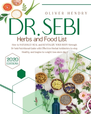 Dr. Sebi Herbs and Food List: How to Naturally Heal and Revitalize your Body through Dr. Sebi Nutritional Guide with Effective Herbal Antibiotics to stay Healthy and begins to weight loss since day 1 - Hendry, Oliver, and Medicine, Emma