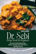 Dr. Sebi Recipe Book for Beginners: Super Tasty, Healthy Alkaline Recipes to Kickstart Your Body Trasformation and Live a Long Disease-Free Life