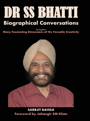 Dr SS BHATTI: Biographical Conversations to Explore Many Fascinating Dimensions of His Versatile Creativity - Bahga, Sarbjit