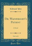 Dr. Wainwright's Patient, Vol. 2 of 3: A Novel (Classic Reprint)