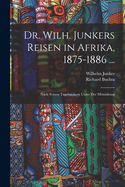 Dr. Wilh. Junkers Reisen in Afrika, 1875-1886 ...: Nach Seinen Tagebchern Unter Der Mitwirkung