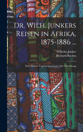 Dr. Wilh. Junkers Reisen in Afrika, 1875-1886 ...: Nach Seinen Tageb?chern Unter Der Mitwirkung