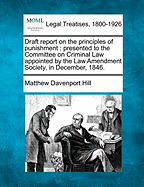 Draft Report on the Principles of Punishment: Presented to the Committee on Criminal Law Appointed by the Law Amendment Society, in December, 1846. - Hill, Matthew Davenport