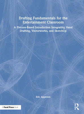 Drafting Fundamentals for the Entertainment Classroom: A Process-Based Introduction Integrating Hand Drafting, Vectorworks, and Sketchup - Appleton, Eric