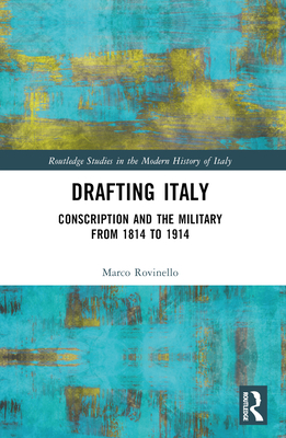 Drafting Italy: Conscription and the Military from 1814 to 1914 - Rovinello, Marco