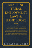 Drafting Tribal Employment Laws & Handbooks: A Practical Guide to Drafting Tribal Employment Laws and the Policies Included in Government and Enterprise Employee Handbooks for Tribal Leaders, Administrators, Lawyers, Directors, and Managers