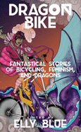 Dragon Bike: Fantastical Stories of Bicycling, Feminism & Dragons