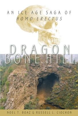 Dragon Bone Hill: An Ice-Age Saga of Homo Erectus - Boaz, Noel T, and Ciochon, Russell L