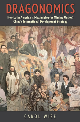 Dragonomics: How Latin America Is Maximizing (or Missing Out On) China's International Development Strategy - Wise, Carol