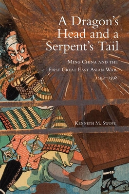 Dragon's Head and A Serpent's Tail: Ming China and the First Great East Asian War, 1592-1598 - Swope, Kenneth M, Dr., PH.D