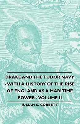 Drake and the Tudor Navy - With a History of the Rise of England as a Maritime Power - Volume II - Corbett, Julian S