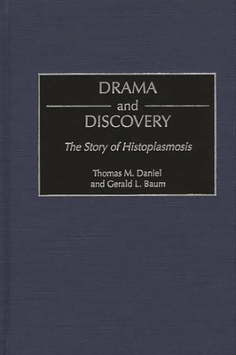 Drama and Discovery: The Story of Histoplasmosis - Daniel, Thomas M, and Baum, Gerald L