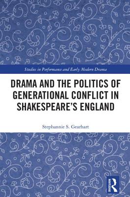 Drama and the Politics of Generational Conflict in Shakespeare's England - Gearhart, Stephannie