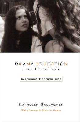 Drama Education in the Lives of Girls: Imagining Possibilities - Gallagher, Kathleen