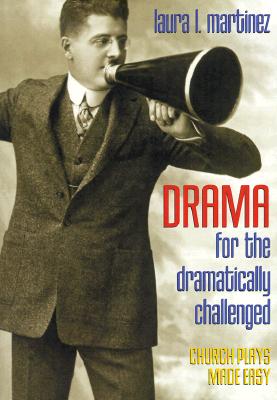 Drama for the Dramatically Challenged: Church Plays Made Easy - Martinez, Laura L, and Dawson, Michelle (Foreword by)