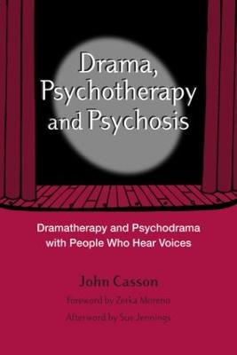 Drama, Psychotherapy and Psychosis: Dramatherapy and Psychodrama with People Who Hear Voices - Casson, John