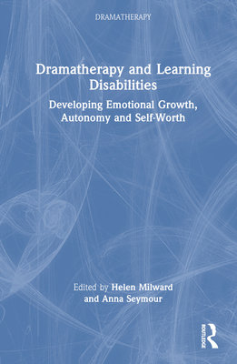 Dramatherapy and Learning Disabilities: Developing Emotional Growth, Autonomy and Self-Worth - Milward, Helen (Editor), and Seymour, Anna (Editor)