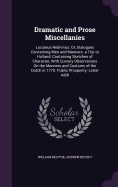 Dramatic and Prose Miscellanies: Lucianus Redivivus: Or, Dialogues Concerning Men and Manners. a Trip to Holland: Containing Sketches of Character, With Cursory Observations On the Manners and Customs of the Dutch in 1770. Public Prosperity: Letter Addr