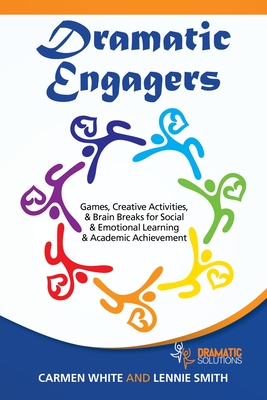 Dramatic Engagers: Games, Creative Activities, & Brain Breaks for Social & Emotional Learning & Academic Achievement - White, Carmen, and Smith, Lennie