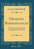 Dramatic Reminiscences: Or Actors and Actresses in England and America (Classic Reprint)